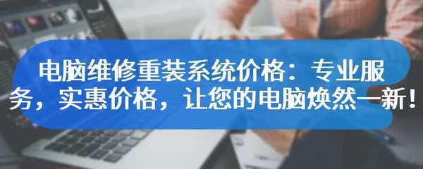 电脑维修重装系统价格:专业服务,实惠价格,让您的电脑焕然一新!